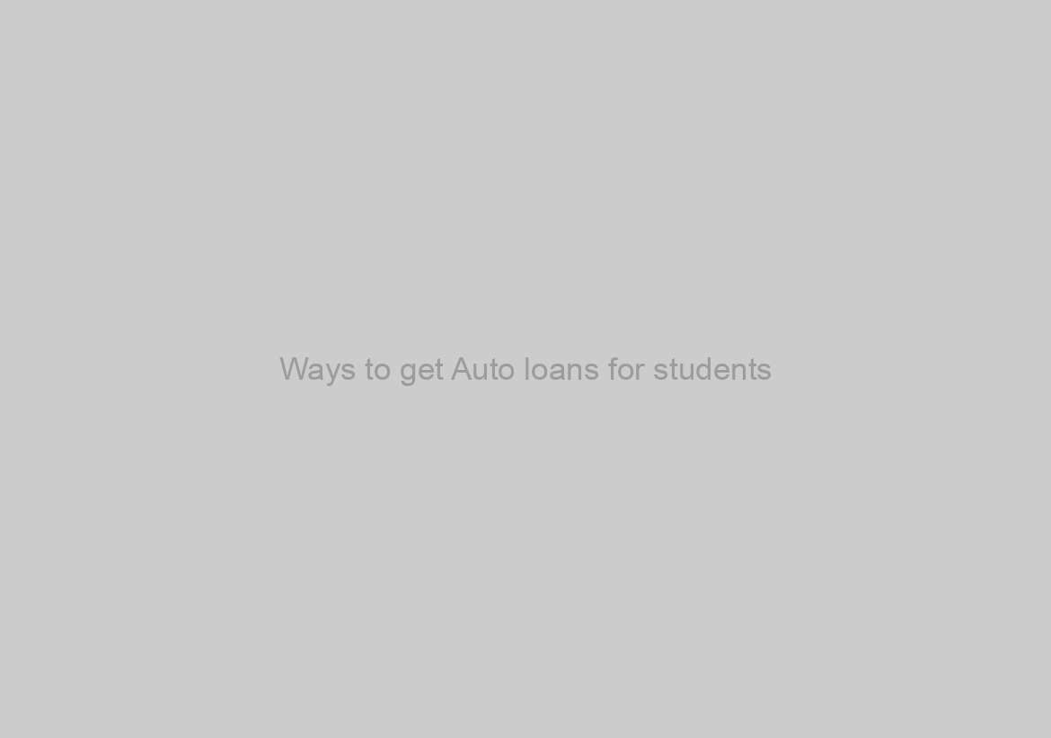 Ways to get Auto loans for students?